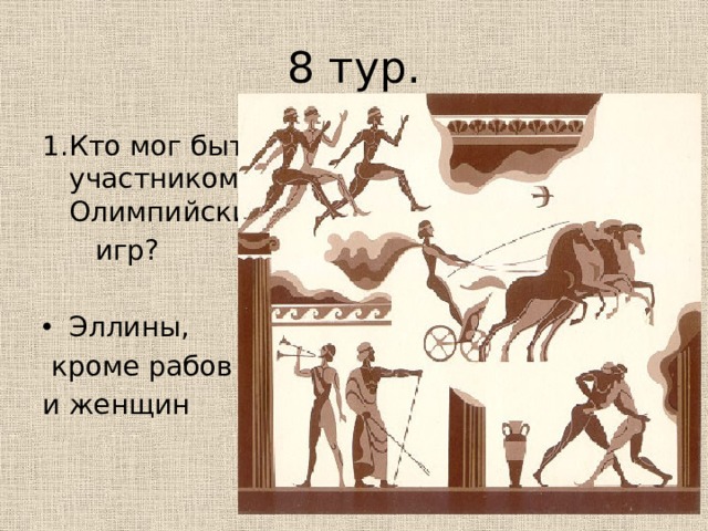 8 тур. 1.Кто мог быть участником Олимпийских  игр? Эллины,  кроме рабов и женщин 