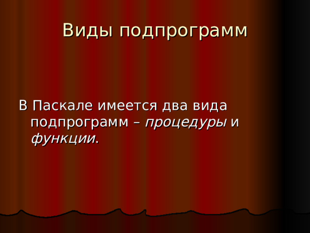 Виды подпрограмм В Паскале имеется два вида подпрограмм – процедуры и функции . 