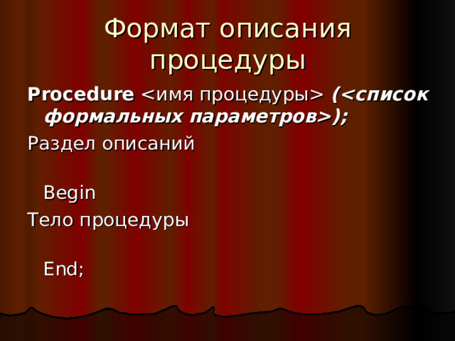 Формат описания процедуры Procedure  (); Раздел описаний  Begin Тело процедуры  End ; 