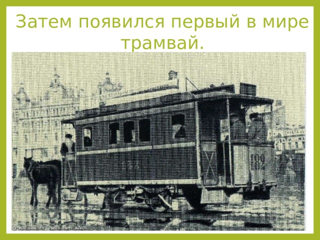 Затем появился первый в мире трамвай. 