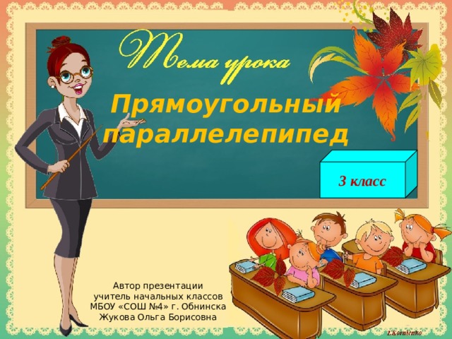 Прямоугольный параллелепипед 3 класс Автор презентации учитель начальных классов МБОУ «СОШ №4» г. Обнинска Жукова Ольга Борисовна 