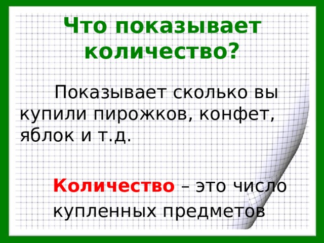 Что показывает количество?  Показывает сколько вы купили пирожков, конфет, яблок и т.д.   Количество – это число   купленных предметов 