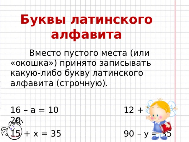 Буквы латинского алфавита   Вместо пустого места (или «окошка») принято записывать какую-либо букву латинского алфавита (строчную). 16 – a = 10        12 + b = 20 15 + x = 35        90 – y = 85 