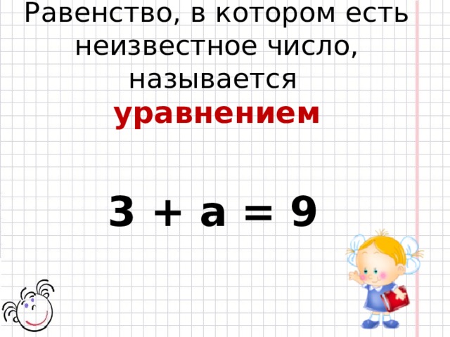Равенство, в котором есть неизвестное число, называется  уравнением  3 + а = 9 