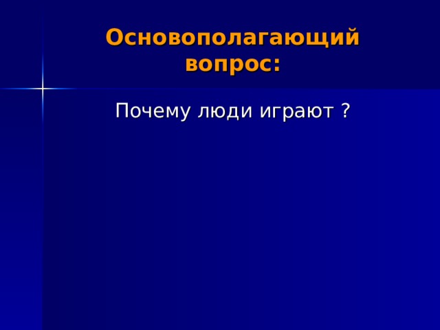 Основополагающий вопрос: Почему люди играют ? 