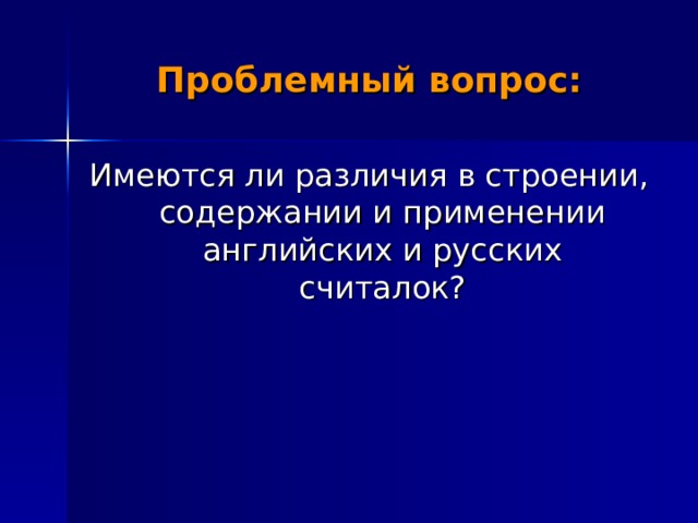 Проблемный вопрос: Имеются ли различия в строении, содержании и применении английских и русских считалок? 
