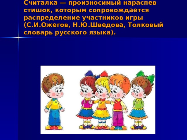 Считалка — произносимый нараспев стишок, которым сопровождается распределение участников игры (С.И.Ожегов, Н.Ю.Шведова, Толковый словарь русского языка).   