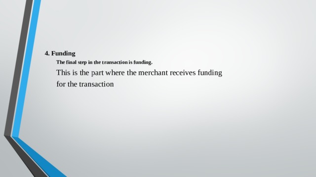 4. Funding The final step in the transaction is funding. This is the part where the merchant receives funding for the transaction  