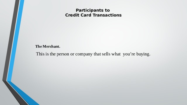  Participants to  Credit Card Transactions    The Merchant.  This is the person or company that sells what you’re buying. 