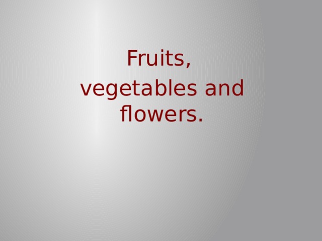 Fruits, vegetables and flowers. 
