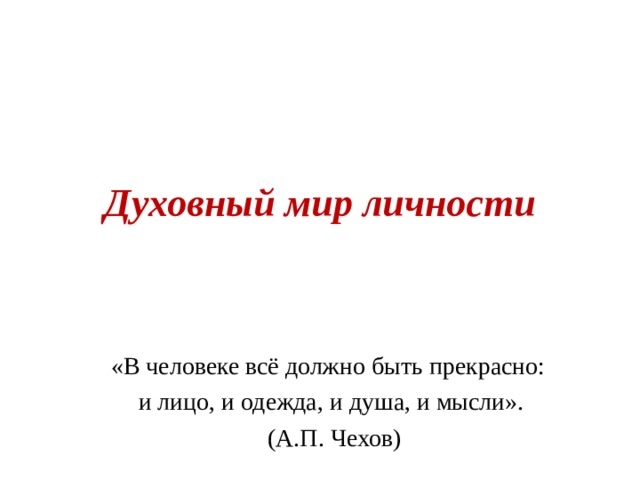 Духовный мир личности «В человеке всё должно быть прекрасно: и лицо, и одежда, и душа, и мысли».  (А.П. Чехов) 