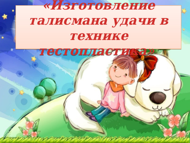«Изготовление талисмана удачи в технике тестопластика» 