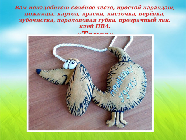 Вам понадобится: солёное тесто, простой карандаш, ножницы, картон, краски, кисточка, верёвка, зубочистка, поролоновая губка, прозрачный лак, клей ПВА.  «Такса» 