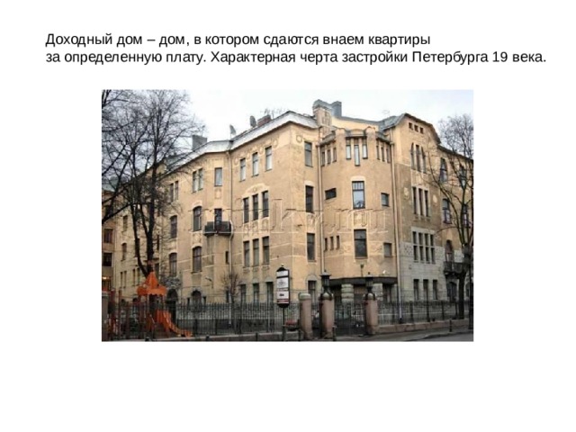 Доходный дом – дом, в котором сдаются внаем квартиры за определенную плату. Характерная черта застройки Петербурга 19 века. 