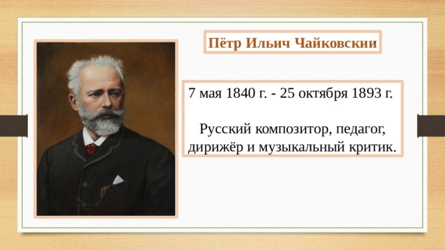 Пётр Ильич Чайковскии ̆ 7 мая 1840 г. - 25 октября 1893 г.  Русский композитор, педагог, дирижёр и музыкальный критик. 