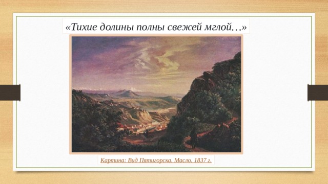 «Тихие долины полны свежей мглой…» Картина: Вид Пятигорска. Масло. 1837 г. 