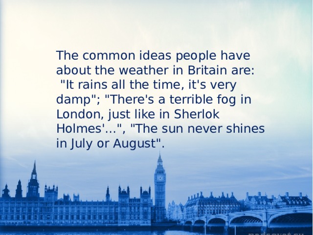 The common ideas people have about the weather in Britain are:  