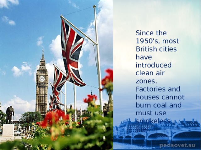 Since the 1950's, most British cities have introduced clean air zones. Factories and houses cannot burn coal and must use smokeless fuel. 