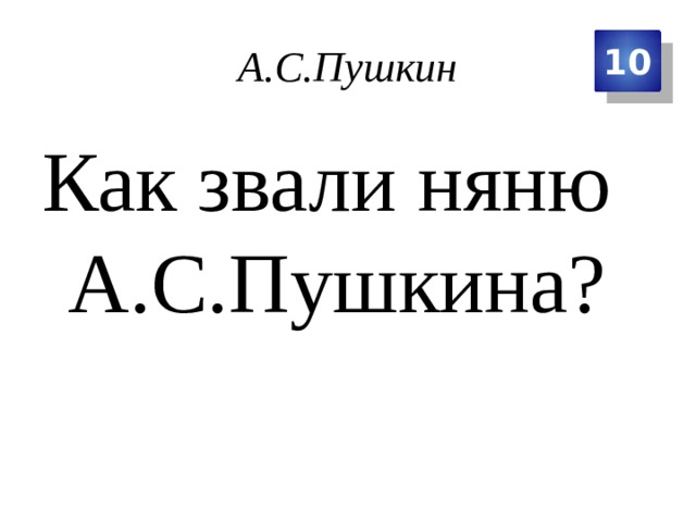 А.С.Пушкин 10 Как звали няню А.С.Пушкина? 