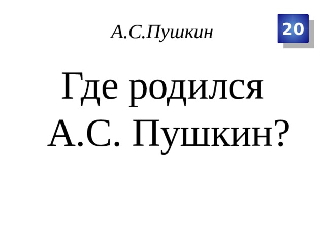 А.С.Пушкин 20 Где родился А.С. Пушкин? 