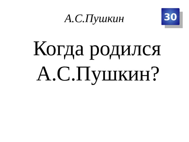 А.С.Пушкин 30  Когда родился А.С.Пушкин? 