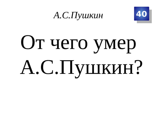 А.С.Пушкин 40 От чего умер А.С.Пушкин? 