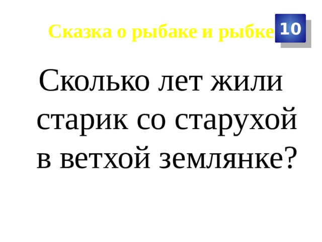 Сказка о рыбаке и рыбке 10 Сколько лет жили старик со старухой в ветхой землянке? 