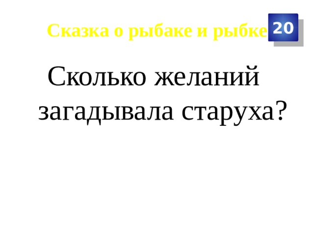 Сказка о рыбаке и рыбке 20 Сколько желаний загадывала старуха? 