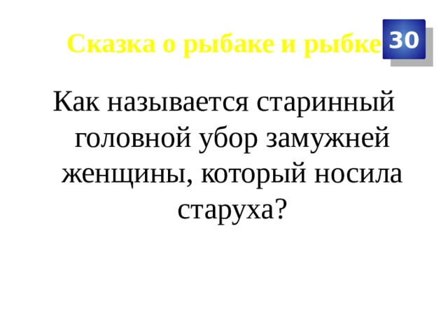 Сказка о рыбаке и рыбке 30 Как называется старинный головной убор замужней женщины, который носила старуха? 