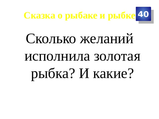 Сказка о рыбаке и рыбке 40 Сколько желаний исполнила золотая рыбка? И какие? 