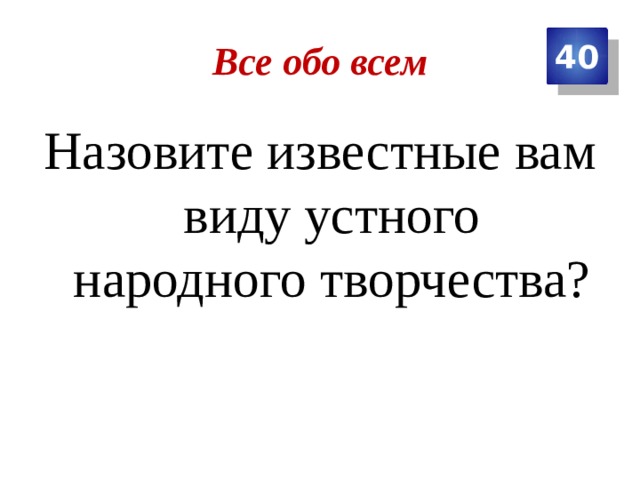 Все обо всем 40 Назовите известные вам виду устного народного творчества? 