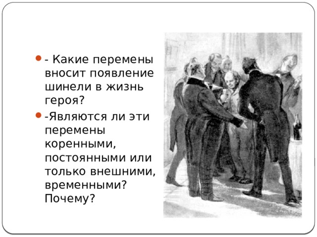 - Какие перемены вносит появление шинели в жизнь героя?  -Являются ли эти перемены коренными, постоянными или только внешними, временными? Почему? 