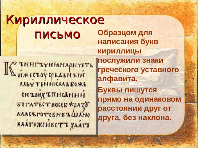 Кириллическое  письмо Образцом для написания букв кириллицы послужили знаки греческого уставного алфавита. Буквы пишутся прямо на одинаковом расстоянии друг от друга, без наклона. 