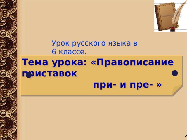 Урок русского языка в 6 классе. Тема урока: «Правописание приставок  при- и пре- » 