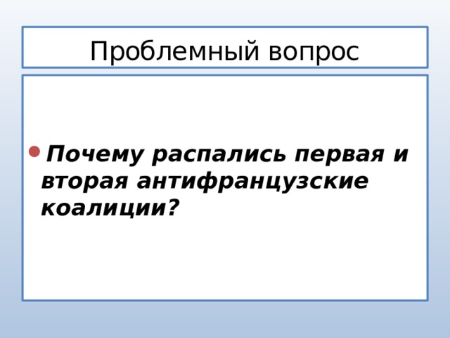 Проблемный вопрос   Почему распались первая и вторая антифранцузские коалиции? 