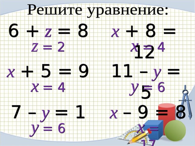 6 +  z  = 8 x  +  8 = 12 z  = 2 x  = 4 x  +  5 = 9 11 –  y  = 5 x  = 4 y  = 6 7 –  y  = 1 x  – 9 = 8 y  = 6 x  = 17 