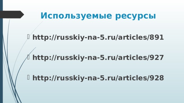 Используемые ресурсы http://russkiy-na-5.ru/articles/891  http://russkiy-na-5.ru/articles/927  http://russkiy-na-5.ru/articles/928 