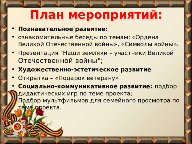 План мероприятий:   Познавательное развитие:  ознакомительные беседы по темам: «Ордена Великой Отечественной войны», «Символы войны». Презентация 