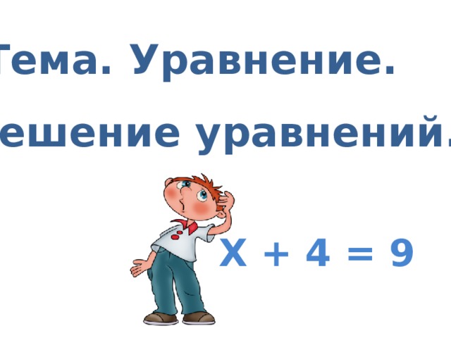  Тема. Уравнение. Решение уравнений. Х + 4 = 9 