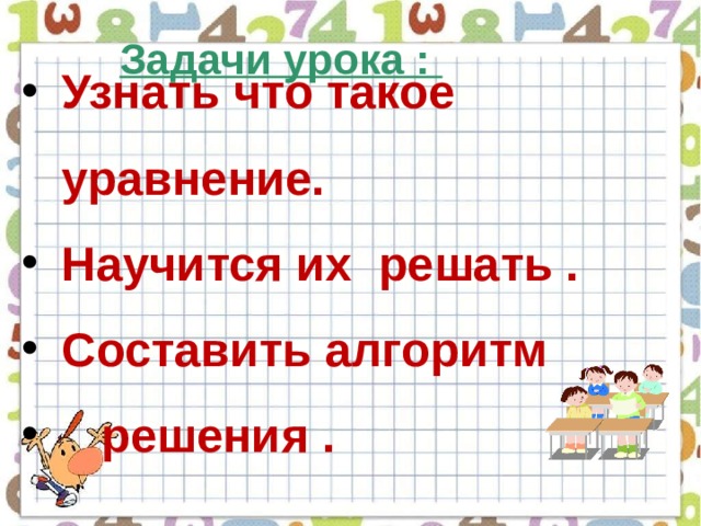 Задачи урока : Узнать что такое уравнение. Научится их решать . Составить алгоритм  решения . 