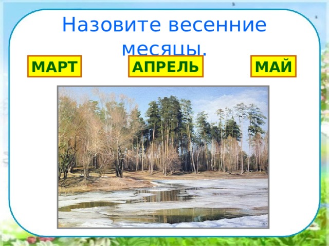 Назовите весенние месяцы. МАРТ АПРЕЛЬ МАЙ 