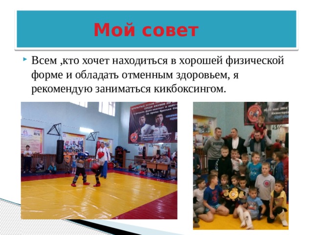  Мой совет Всем ,кто хочет находиться в хорошей физической форме и обладать отменным здоровьем, я рекомендую заниматься кикбоксингом. 