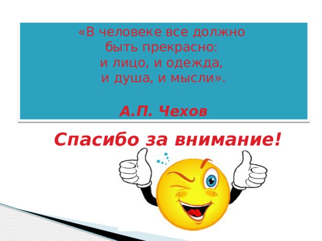 «В человеке все должно  быть прекрасно:  и лицо, и одежда,  и душа, и мысли».  А.П. Чехов Спасибо за внимание!  