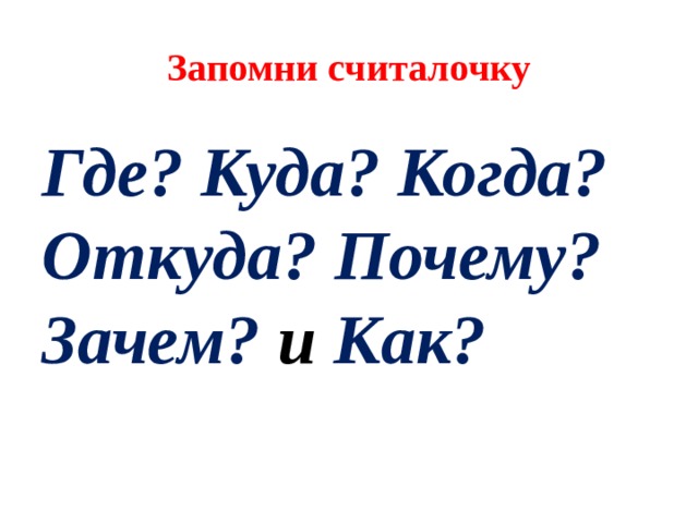 Запомни считалочку Где? Куда? Когда? Откуда? Почему? Зачем? и Как? 