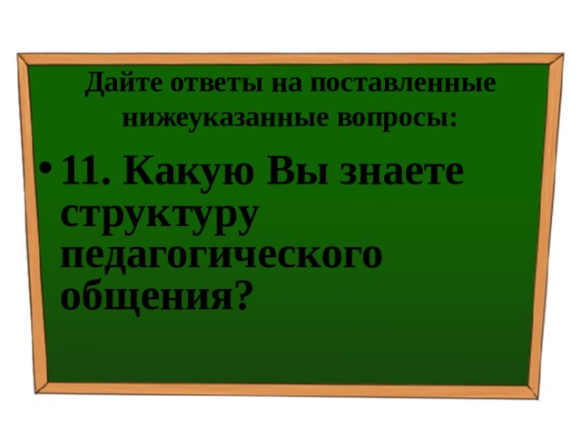 Дайте ответы на поставленные нижеуказанные вопросы: 11. Какую Вы знаете структуру педагогического общения? 