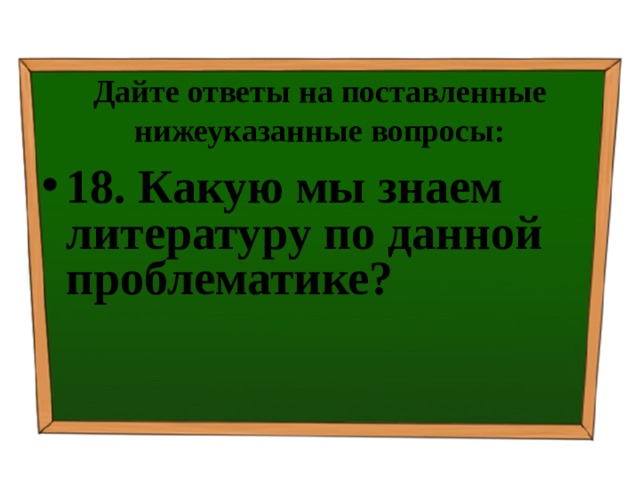 Дайте ответы на поставленные нижеуказанные вопросы: 18. Какую мы знаем литературу по данной проблематике? 