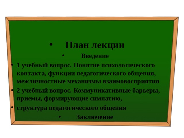 План лекции Введение 1 учебный вопрос.  Понятие психологического контакта, функции педагогического общения, межличностные механизмы взаимовосприятия 2 учебный вопрос.  Коммуникативные барьеры, приемы, формирующие симпатию, структура педагогического общения Заключение 