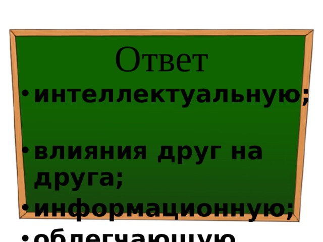 Ответ интеллектуальную; влияния друг на друга; информационную; облегчающую. 