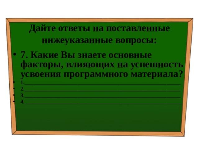 Дайте ответы на поставленные нижеуказанные вопросы: 7. Какие Вы знаете основные факторы, влияющих на успешность усвоения программного материала? 1.________________________________________________________ 2.________________________________________________________ 3.________________________________________________________ 4. ________________________________________________________ 