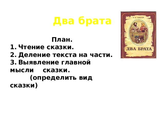 Два брата План. 1.  Чтение сказки. 2.  Деление текста на части. 3.  Выявление главной мысли  сказки.  (определить вид сказки) 